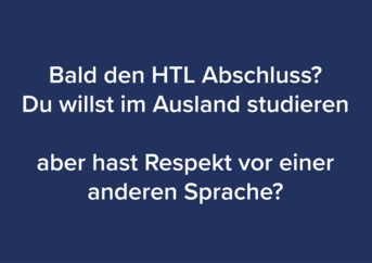 Bild mit dunkelblauem Hintergrund und Schriftzug Bald den HTL Abschluss? Du willst im Ausland studieren, aber hast Respekt vor einer anderen Sprache?